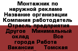 Монтажник по наружной рекламе › Название организации ­ Компания-работодатель › Отрасль предприятия ­ Другое › Минимальный оклад ­ 40 000 - Все города Работа » Вакансии   . Томская обл.,Томск г.